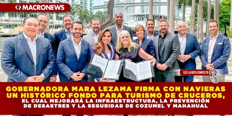 GOBERNADORA MARA LEZAMA FIRMA CON NAVIERAS UN HISTÓRICO FONDO PARA TURISMO DE CRUCEROS, EL CUAL MEJORARÁ LA INFRAESTRUCTURA, LA PREVENCIÓN DE DESASTRES Y LA SEGURIDAD DE COZUMEL Y MAHAHUAL
