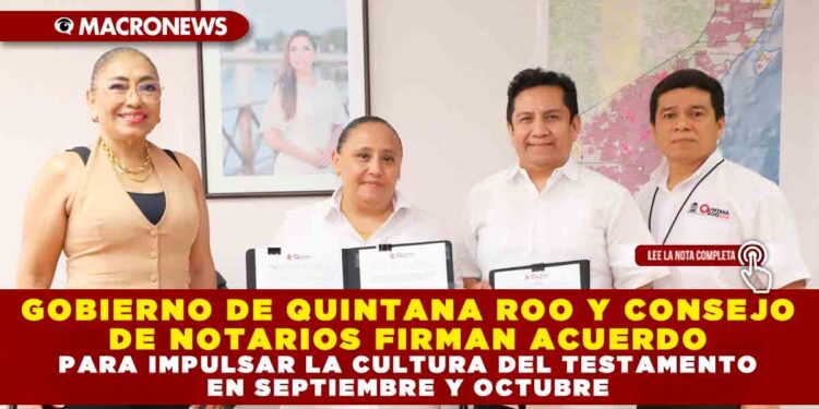 GOBIERNO DE QUINTANA ROO Y CONSEJO DE NOTARIOS FIRMAN ACUERDO PARA IMPULSAR LA CULTURA DEL TESTAMENTO EN SEPTIEMBRE Y OCTUBRE