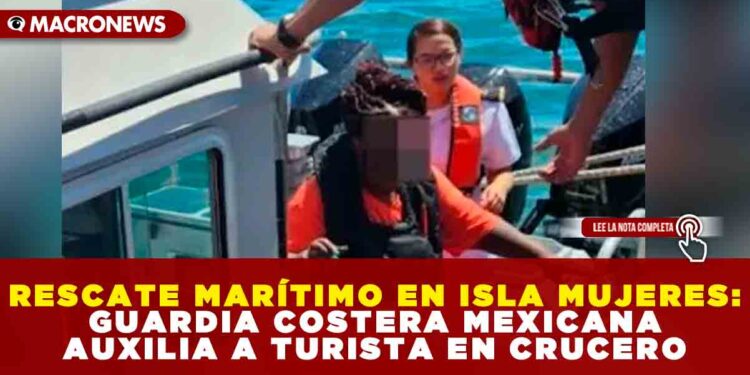 RESCATE MARÍTIMO EN ISLA MUJERES: GUARDIA COSTERA MEXICANA AUXILIA A TURISTA EN CRUCERO