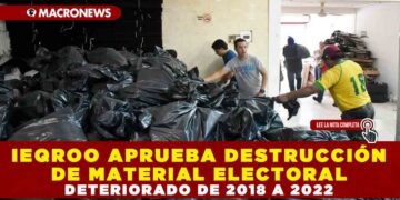 IEQROO APRUEBA DESTRUCCIÓN DE MATERIAL ELECTORAL DETERIORADO DE 2018 A 2022