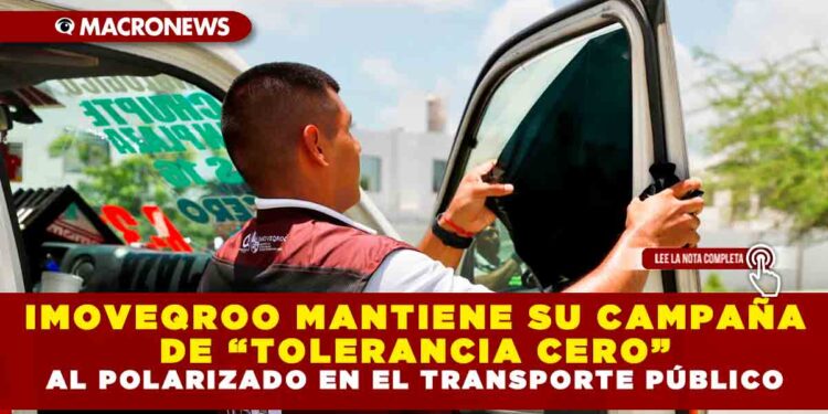 IMOVEQROO MANTIENE SU CAMPAÑA DE “TOLERANCIA CERO” AL POLARIZADO EN EL TRANSPORTE PÚBLICO
