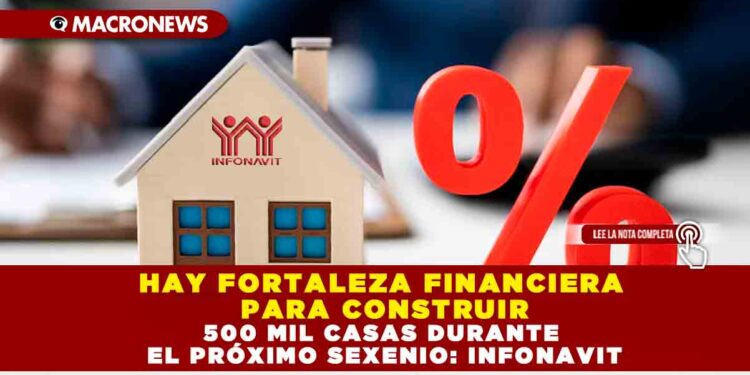 HAY FORTALEZA FINANCIERA PARA CONSTRUIR 500 MIL CASAS DURANTE EL PRÓXIMO SEXENIO: INFONAVIT