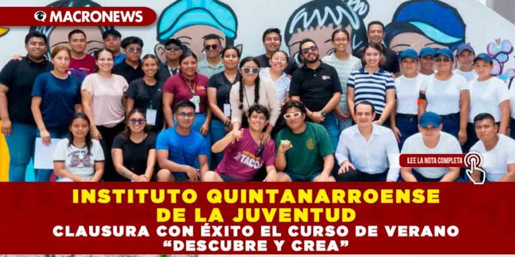 INSTITUTO QUINTANARROENSE DE LA JUVENTUD CLAUSURA CON ÉXITO EL CURSO DE VERANO “DESCUBRE Y CREA”