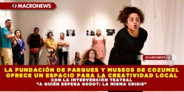LA FUNDACIÓN DE PARQUES Y MUSEOS DE COZUMEL OFRECE UN ESPACIO PARA LA CREATIVIDAD LOCAL CON LA INTERVENCIÓN TEATRAL “A QUIÉN ESPERA GODOT: LA MISMA CRISIS”