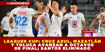 LEAGUES CUP: CRUZ AZUL, MAZATLÁN Y TOLUCA AVANZAN A OCTAVOS DE FINAL; SANTOS ELIMINADO