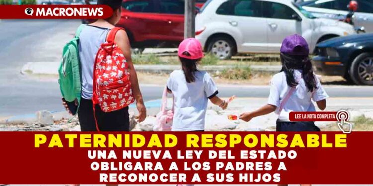 PATERNIDAD RESPONSABLE, UNA NUEVA LEY DEL ESTADO OBLIGARÁ A LOS PADRES A RECONOCER A SUS HIJOS
