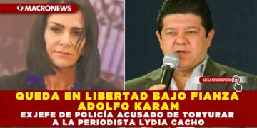 QUEDA EN LIBERTAD BAJO FIANZA ADOLFO KARAM, EXJEFE DE POLICÍA ACUSADO DE TORTURAR A LA PERIODISTA LYDIA CACHO