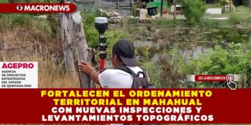 FORTALECEN EL ORDENAMIENTO TERRITORIAL EN MAHAHUAL CON NUEVAS INSPECCIONES Y LEVANTAMIENTOS TOPOGRÁFICOS