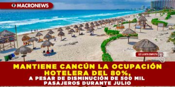 MANTIENE CANCÚN LA OCUPACIÓN HOTELERA DEL 80%, A PESAR DE DISMINUCIÓN DE 500 MIL PASAJEROS DURANTE JULIO