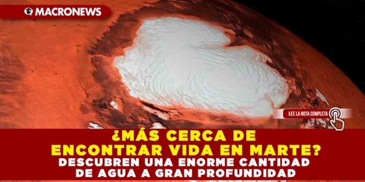 ¿MÁS CERCA DE ENCONTRAR VIDA EN MARTE? DESCUBREN UNA ENORME CANTIDAD DE AGUA A GRAN PROFUNDIDAD