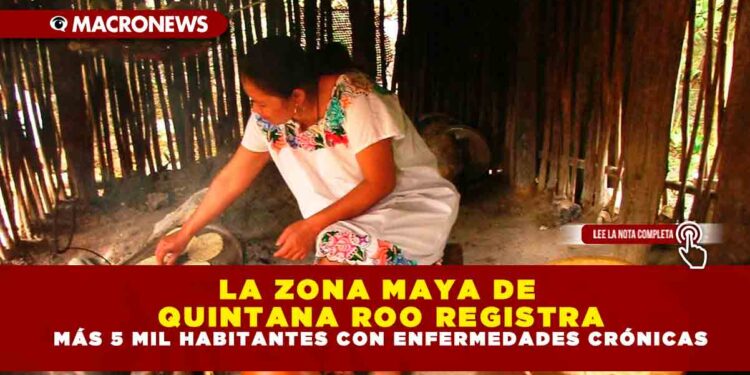 LA ZONA MAYA DE QUINTANA ROO REGISTRA MÁS 5 MIL HABITANTES CON ENFERMEDADES CRÓNICAS