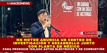 MG MOTOR ANUNCIA UN CENTRO DE INVESTIGACIÓN Y DESARROLLO JUNTO CON PLANTA EN MÉXICO PARA PRODUCIR 100,000 AUTOS ELÉCTRICOS Y DE COMBUSTIÓN