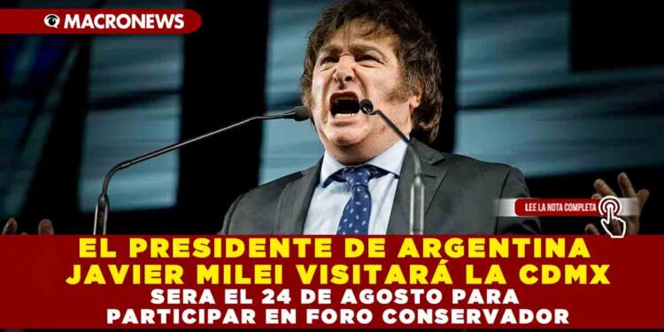 EL PRESIDENTE DE ARGENTINA JAVIER MILEI VISITARÁ LA CDMX EL 24 DE AGOSTO PARA PARTICIPAR EN FORO CONSERVADOR