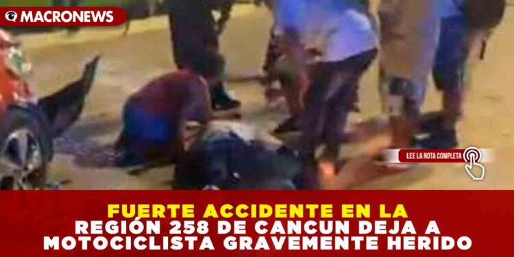 FUERTE ACCIDENTE EN LA REGIÓN 258 DE CANCUN DEJA A MOTOCICLISTA GRAVEMENTE HERIDO