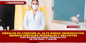 MÓDULOS DE ATENCIÓN AL ALTO RIESGO REPRODUCTIVO BRINDAN SERVICIOS INTEGRALES Y GRATUITOS PARA MUJERES EN RIESGO REPRODUCTIVO EN CHETUMAL Y CANCÚN