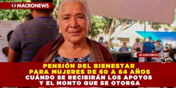 PENSIÓN DEL BIENESTAR PARA MUJERES DE 60 A 64 AÑOS: CUÁNDO SE RECIBIRÁN LOS APOYOS Y EL MONTO QUE SE OTORGA