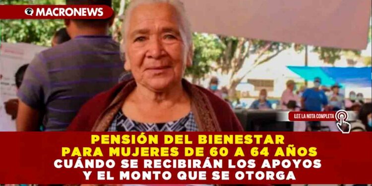PENSIÓN DEL BIENESTAR PARA MUJERES DE 60 A 64 AÑOS: CUÁNDO SE RECIBIRÁN LOS APOYOS Y EL MONTO QUE SE OTORGA