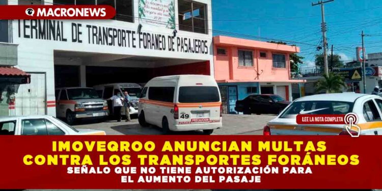 IMOVEQROO ANUNCIAN MULTAS CONTRA LOS TRANSPORTES FORÁNEOS, SEÑALO QUE NO TIENE AUTORIZACIÓN PARA EL AUMENTO DEL PASAJE