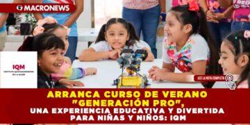 ARRANCA CURSO DE VERANO «GENERACIÓN PRO», UNA EXPERIENCIA EDUCATIVA Y DIVERTIDA PARA NIÑAS Y NIÑOS: IQM