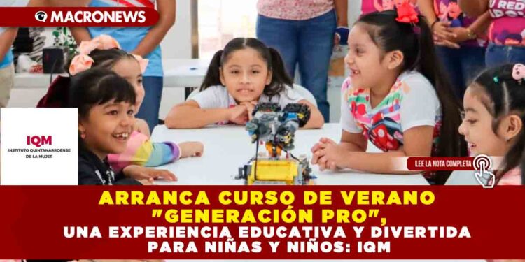 ARRANCA CURSO DE VERANO «GENERACIÓN PRO», UNA EXPERIENCIA EDUCATIVA Y DIVERTIDA PARA NIÑAS Y NIÑOS: IQM