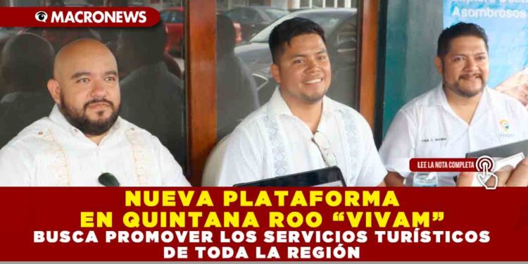 NUEVA PLATAFORMA EN QUINTANA ROO “VIVAM” BUSCA PROMOVER LOS SERVICIOS TURÍSTICOS DE TODA LA REGIÓN