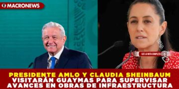 PRESIDENTE AMLO Y CLAUDIA SHEINBAUM VISITARÁN GUAYMAS PARA SUPERVISAR AVANCES EN OBRAS DE INFRAESTRUCTURA
