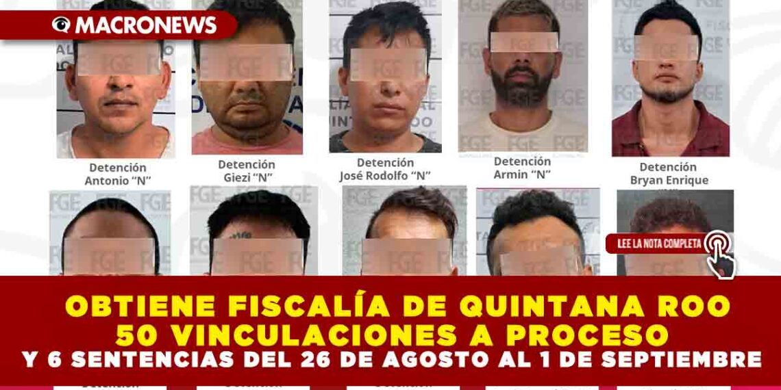 OBTIENE FISCALÍA DE QUINTANA ROO 50 VINCULACIONES A PROCESO Y 6 SENTENCIAS DEL 26 DE AGOSTO AL 1 DE SEPTIEMBRE