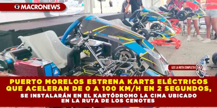 PUERTO MORELOS ESTRENA KARTS ELÉCTRICOS QUE ACELERAN DE 0 A 100 KM/H EN 2 SEGUNDOS, SE INSTALARÁN EN EL KARTÓDROMO LA CIMA UBICADO EN LA RUTA DE LOS CENOTES