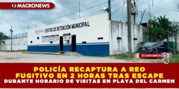 POLICÍA RECAPTURA A REO FUGITIVO EN 2 HORAS TRAS ESCAPE DURANTE HORARIO DE VISITAS EN PLAYA DEL CARMEN