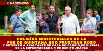 POLICÍAS MINISTERIALES DE LA FGE DE QUINTANA ROO FRUSTRAN ROBO Y DETIENEN A ASALTANTE DE CASA DE CAMBIO DE DIVISAS, DE LA SUPERMANZANA 4 DE BENITO JUÁREZ