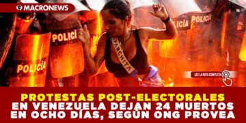 PROTESTAS POST-ELECTORALES EN VENEZUELA DEJAN 24 MUERTOS EN OCHO DÍAS, SEGÚN ONG PROVEA