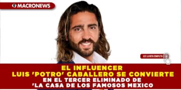 EL INFLUENCER LUIS ‘POTRO’ CABALLERO SE CONVIERTE EN EL TERCER ELIMINADO DE ‘LA CASA DE LOS FAMOSOS MEXICO