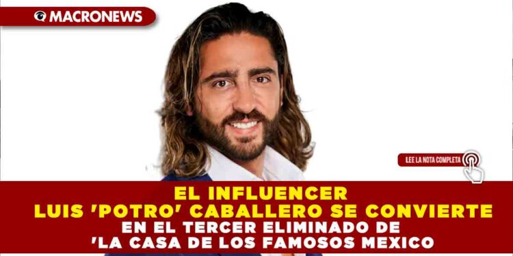 EL INFLUENCER LUIS ‘POTRO’ CABALLERO SE CONVIERTE EN EL TERCER ELIMINADO DE ‘LA CASA DE LOS FAMOSOS MEXICO