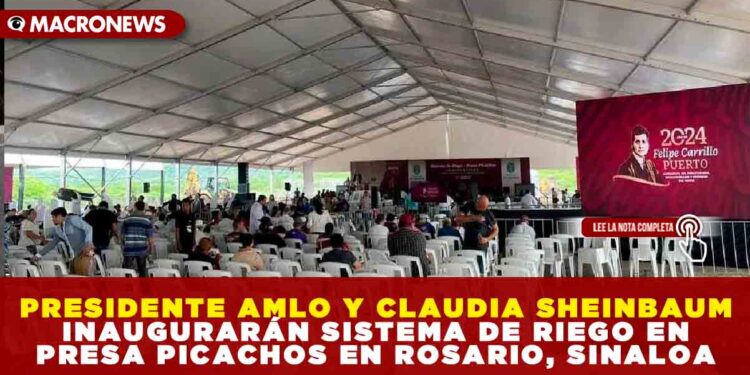 PRESIDENTE AMLO Y CLAUDIA SHEINBAUM LISTOS PARA INAUGURAR SISTEMA DE RIEGO EN PRESA PICACHOS EN ROSARIO