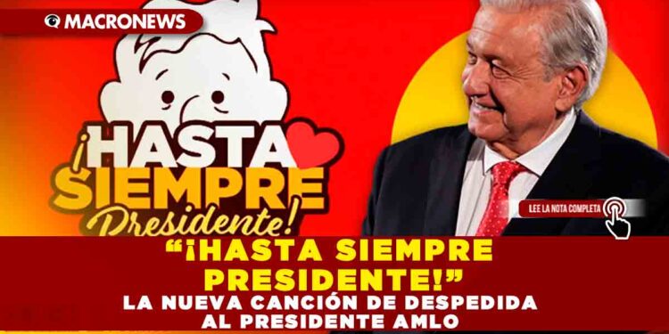 “¡HASTA SIEMPRE PRESIDENTE!”; LA NUEVA CANCIÓN DE DESPEDIDA AL PRESIDENTE AMLO
