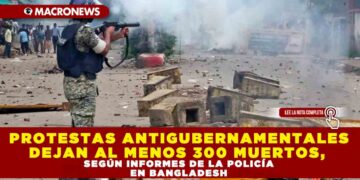 PROTESTAS ANTIGUBERNAMENTALES DEJAN AL MENOS 300 MUERTOS, SEGÚN INFORMES DE LA POLICÍA EN BANGLADESH