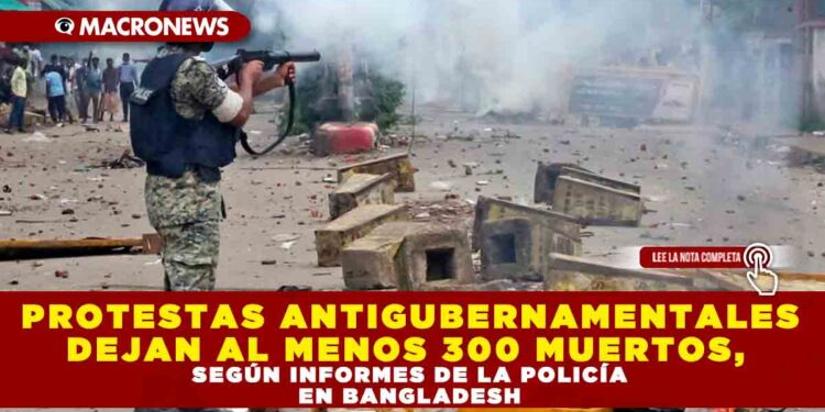 PROTESTAS ANTIGUBERNAMENTALES DEJAN AL MENOS 300 MUERTOS, SEGÚN INFORMES DE LA POLICÍA EN BANGLADESH