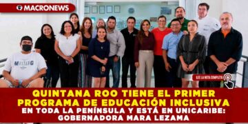 QUINTANA ROO TIENE EL PRIMER PROGRAMA DE EDUCACIÓN INCLUSIVA EN TODA LA PENÍNSULA Y ESTÁ EN UNICARIBE: GOBERNADORA MARA LEZAMA