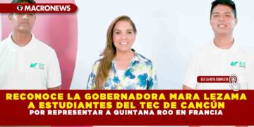RECONOCE LA GOBERNADORA MARA LEZAMA A ESTUDIANTES DEL TEC DE CANCÚN POR REPRESENTAR A QUINTANA ROO EN FRANCIA