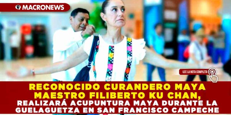 RECONOCIDO CURANDERO MAYA MAESTRO FILIBERTO KU CHAN, REALIZARÁ ACUPUNTURA MAYA DURANTE LA GUELAGUETZA EN SAN FRANCISCO CAMPECHE