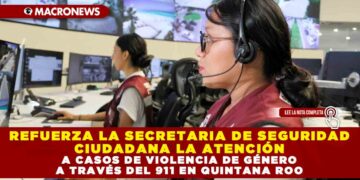 REFUERZA SECRETARIA DE SEGURIDAD CIUDADANA LA ATENCIÓN A CASOS DE VIOLENCIA DE GÉNERO A TRAVÉS DEL 911 EN QUINTANA ROO