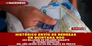 HISTÓRICO ENVÍO DE REMESAS EN QUINTANA ROO, 203 MILLONES DE DÓLARES DURANTE EL PRIMER SEMESTRE DEL AÑO SEGÚN DATOS DEL BANCO DE MÉXICO