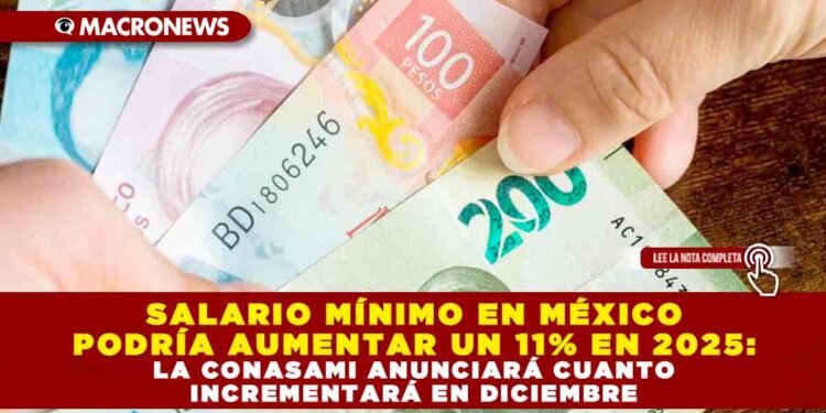 SALARIO MÍNIMO EN MÉXICO PODRÍA AUMENTAR UN 11% EN 2025: LA CONASAMI ANUNCIARÁ CUANTO INCREMENTARÁ EN DICIEMBRE