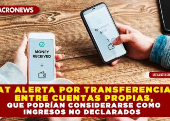 SAT ALERTA POR TRANSFERENCIAS ENTRE CUENTAS PROPIAS, QUE PODRÍAN CONSIDERARSE COMO INGRESOS NO DECLARADOS