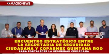 ENCUENTRO ESTRATÉGICO ENTRE LA SECRETARIA DE SEGURIDAD CIUDADANA Y COPARMEX QUINTANA ROO PARA FORTALECER LA SEGURIDAD CIUDADANA