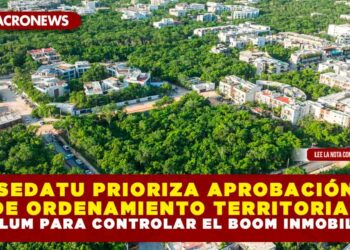 SEDATU PRIORIZA APROBACIÓN DE ORDENAMIENTO TERRITORIAL EN TULUM PARA CONTROLAR EL BOOM INMOBILIARIO