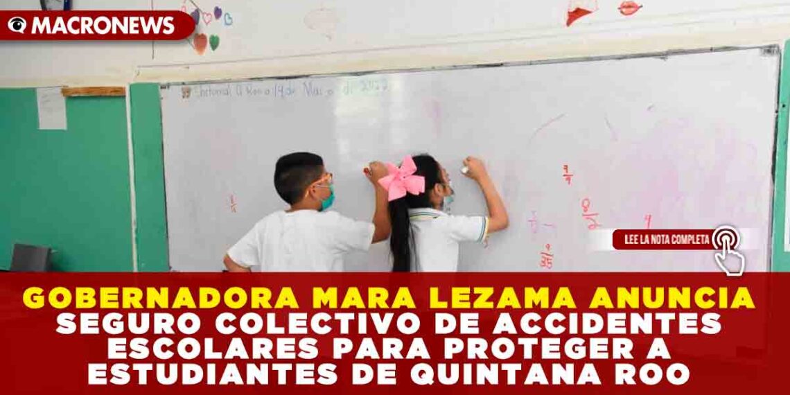GOBERNADORA MARA LEZAMA ANUNCIA SEGURO COLECTIVO DE ACCIDENTES ESCOLARES PARA PROTEGER A ESTUDIANTES DE QUINTANA ROO