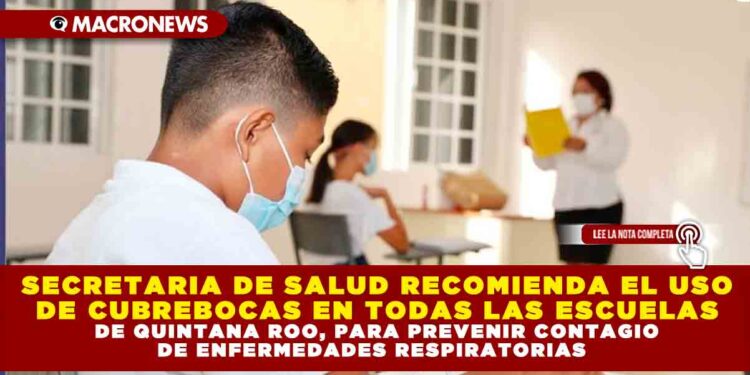 SECRETARIA DE SALUD RECOMIENDA EL USO DE CUBREBOCAS EN TODAS LAS ESCUELAS DE QUINTANA ROO, PARA PREVENIR CONTAGIO DE ENFERMEDADES RESPIRATORIAS
