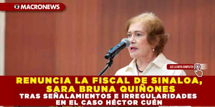 RENUNCIA LA FISCAL DE SINALOA, SARA BRUNA QUIÑONES, TRAS SEÑALAMIENTOS E IRREGULARIDADES DEL CASO HÉCTOR CUÉN