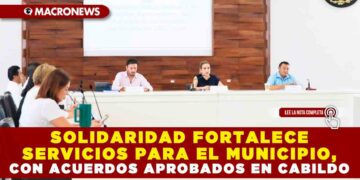 SOLIDARIDAD FORTALECE SERVICIOS PARA EL MUNICIPIO, CON ACUERDOS APROBADOS EN CABILDO